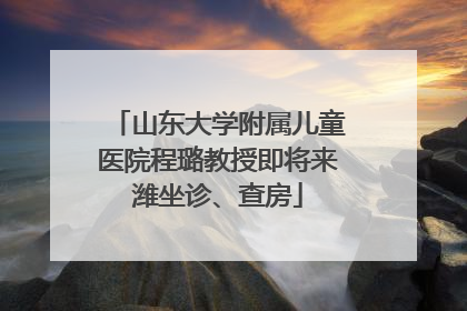 山东大学附属儿童医院程璐教授即将来潍坐诊、查房