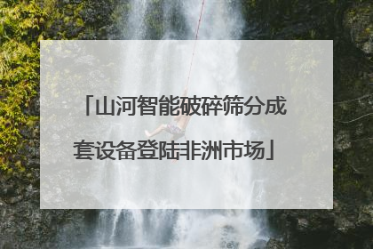 山河智能破碎筛分成套设备登陆非洲市场