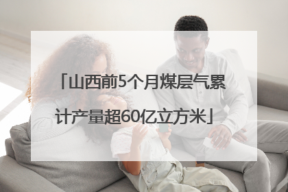 山西前5个月煤层气累计产量超60亿立方米