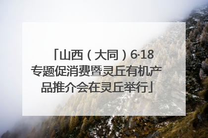 山西（大同）6·18专题促消费暨灵丘有机产品推介会在灵丘举行