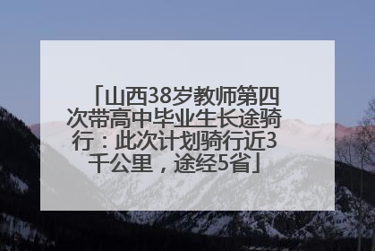 山西38岁教师第四次带高中毕业生长途骑行：此次计划骑行近3千公里，途经5省