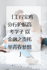 工行宝鸡分行护航高考学子 以金融之责托举青春梦想