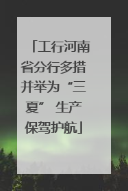 工行河南省分行多措并举为“三夏” 生产保驾护航