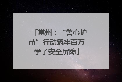常州：“警心护苗”行动筑牢百万学子安全屏障