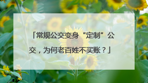 常规公交变身“定制”公交，为何老百姓不买账？