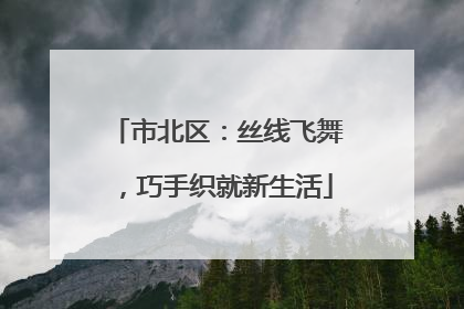 市北区：丝线飞舞，巧手织就新生活