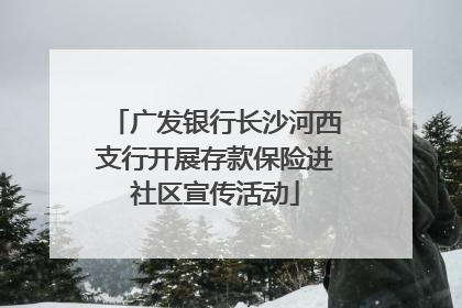 广发银行长沙河西支行开展存款保险进社区宣传活动