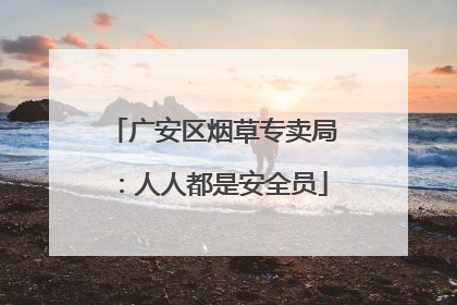 广安区烟草专卖局：人人都是安全员