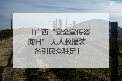 广西“安全宣传咨询日” 无人救援装备引民众驻足