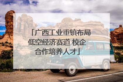 广西工业重镇布局低空经济赛道 校企合作培养人才