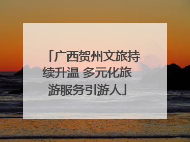 广西贺州文旅持续升温 多元化旅游服务引游人