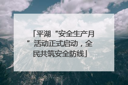 平湖“安全生产月”活动正式启动，全民共筑安全防线