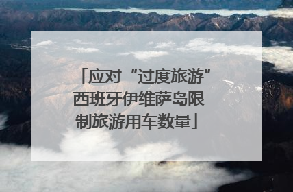 应对“过度旅游” 西班牙伊维萨岛限制旅游用车数量