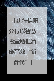 建行信阳分行以智慧食堂助推清廉高效“新食代”