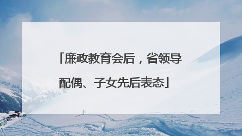 廉政教育会后，省领导配偶、子女先后表态