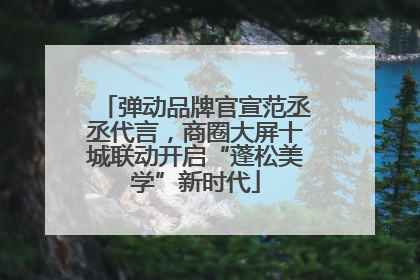 弹动品牌官宣范丞丞代言，商圈大屏十城联动开启“蓬松美学”新时代