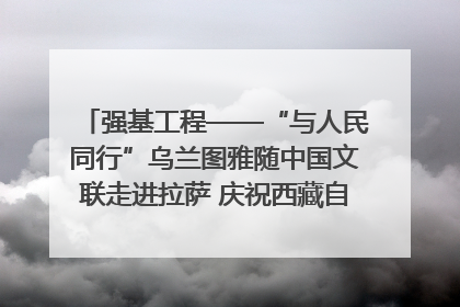 强基工程——“与人民同行”乌兰图雅随中国文联走进拉萨 庆祝西藏自治区成立60周年