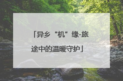 异乡“机”缘-旅途中的温暖守护