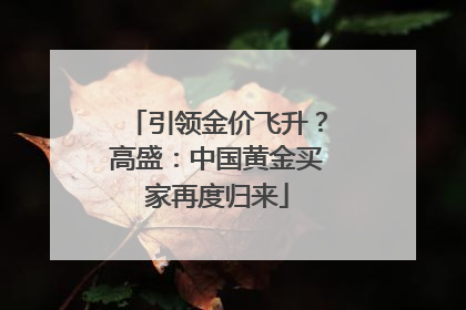 引领金价飞升？高盛：中国黄金买家再度归来