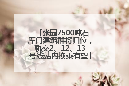 张园7500吨石库门建筑群将归位，轨交2、12、13号线站内换乘有望