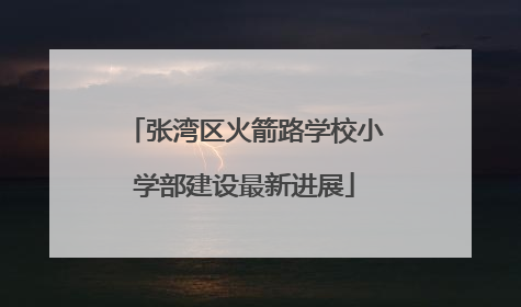 张湾区火箭路学校小学部建设最新进展