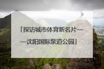 探访城市体育新名片——沈阳国际泵道公园