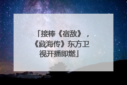 接棒《宿敌》，《藏海传》东方卫视开播即燃