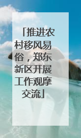 推进农村移风易俗，郑东新区开展工作观摩交流