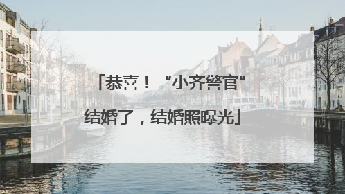 恭喜！“小齐警官”结婚了，结婚照曝光