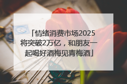 情绪消费市场2025将突破2万亿，和朋友一起喝好酒梅见青梅酒