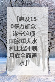 惠及150多万群众 遂宁这项国家重大水利工程冲刺月底全面通水