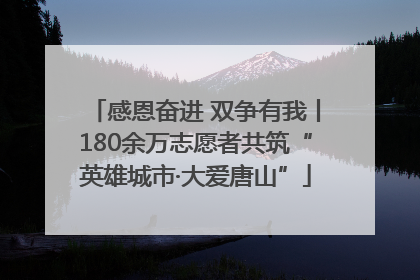 感恩奋进 双争有我丨180余万志愿者共筑“英雄城市·大爱唐山”