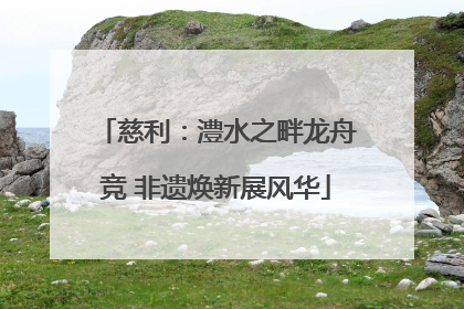 慈利：澧水之畔龙舟竞 非遗焕新展风华