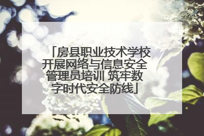 房县职业技术学校开展网络与信息安全管理员培训 筑牢数字时代安全防线