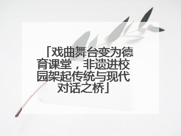 戏曲舞台变为德育课堂，非遗进校园架起传统与现代对话之桥