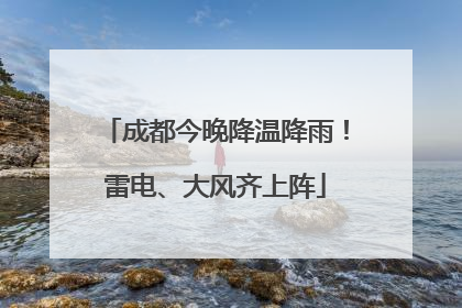 成都今晚降温降雨！雷电、大风齐上阵