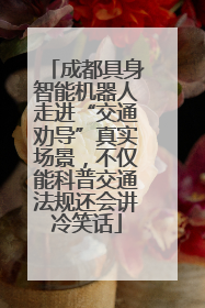 成都具身智能机器人走进“交通劝导”真实场景，不仅能科普交通法规还会讲冷笑话