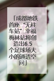 成都地铁首座“无柱车站”幸福梅林站将创造出6.5个足球场大小的通透空间