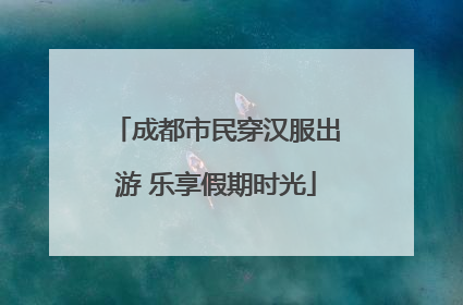 成都市民穿汉服出游 乐享假期时光
