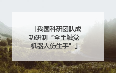 我国科研团队成功研制“全手触觉机器人仿生手”