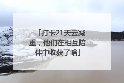 打卡21天云减重，他们在相互陪伴中收获了啥