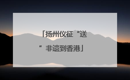 扬州仪征“送”非遗到香港