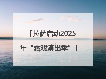 拉萨启动2025年“藏戏演出季”