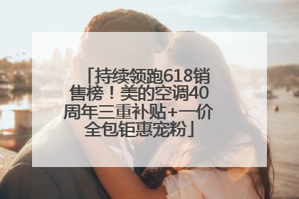 持续领跑618销售榜！美的空调40周年三重补贴+一价全包钜惠宠粉