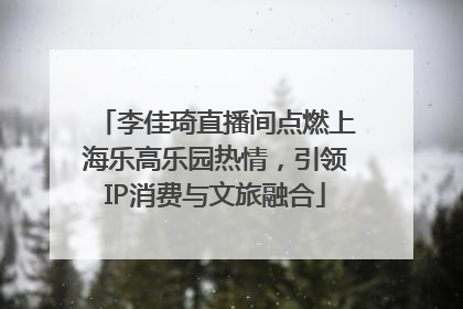 李佳琦直播间点燃上海乐高乐园热情，引领IP消费与文旅融合