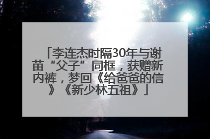 李连杰时隔30年与谢苗“父子”同框，获赠新内裤，梦回《给爸爸的信》《新少林五祖》