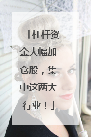 杠杆资金大幅加仓股，集中这两大行业！