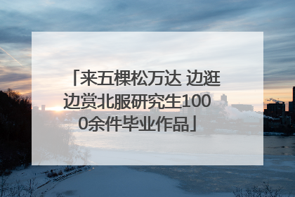 来五棵松万达 边逛边赏北服研究生1000余件毕业作品