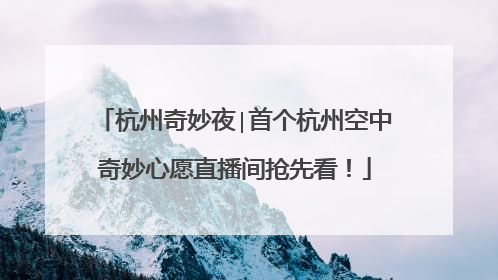杭州奇妙夜∣首个杭州空中奇妙心愿直播间抢先看！