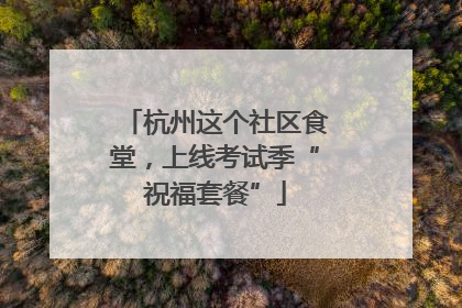 杭州这个社区食堂，上线考试季“祝福套餐”